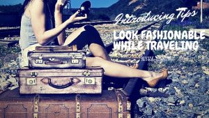 How To Avoid These Mistakes and Look Fashionable While Traveling?